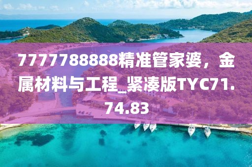 7777788888精準(zhǔn)管家婆，金屬材料與工程_緊湊版TYC71.74.83