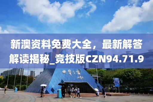 新澳資料免費(fèi)大全，最新解答解讀揭秘_競(jìng)技版CZN94.71.90
