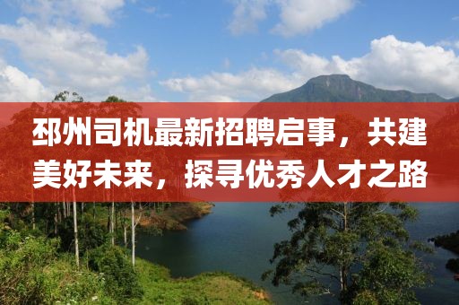 邳州司機(jī)最新招聘啟事，共建美好未來，探尋優(yōu)秀人才之路