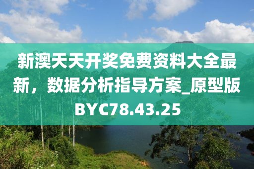 新澳天天開獎免費資料大全最新，數(shù)據(jù)分析指導(dǎo)方案_原型版BYC78.43.25