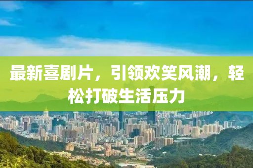 最新喜劇片，引領(lǐng)歡笑風(fēng)潮，輕松打破生活壓力
