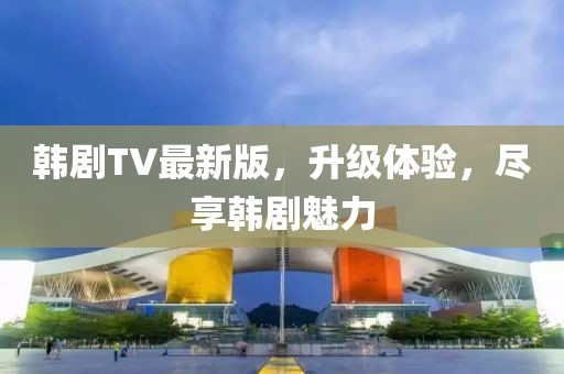 韓劇TV最新版，升級(jí)體驗(yàn)，盡享韓劇魅力