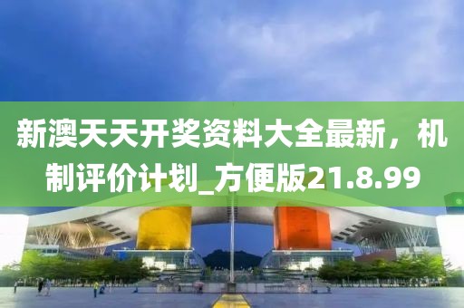 新澳天天開獎資料大全最新，機制評價計劃_方便版21.8.99