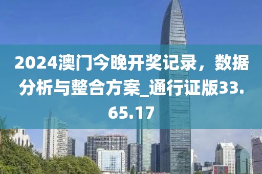 2024澳門今晚開獎(jiǎng)記錄，數(shù)據(jù)分析與整合方案_通行證版33.65.17