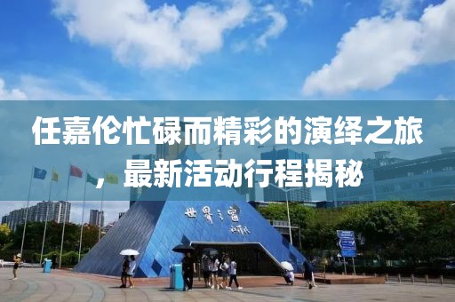 任嘉倫忙碌而精彩的演繹之旅，最新活動(dòng)行程揭秘