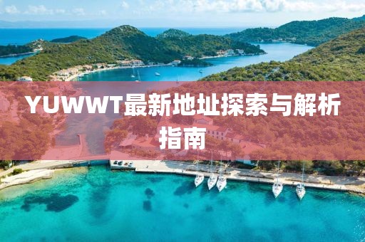 YUWWT最新地址探索與解析指南