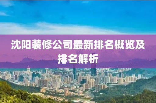 沈陽裝修公司最新排名概覽及排名解析