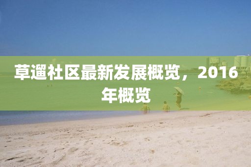 草遛社區(qū)最新發(fā)展概覽，2016年概覽