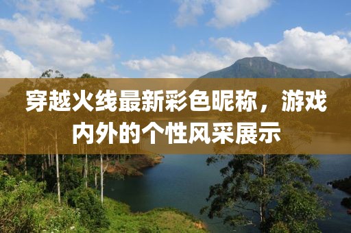 穿越火線(xiàn)最新彩色昵稱(chēng)，游戲內(nèi)外的個(gè)性風(fēng)采展示