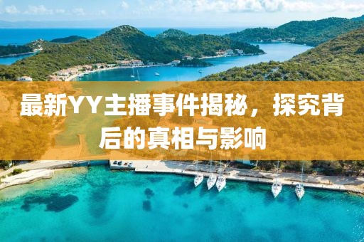 最新YY主播事件揭秘，探究背后的真相與影響