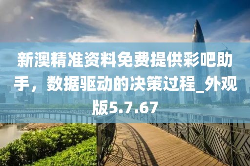 新澳精準資料免費提供彩吧助手，數(shù)據(jù)驅(qū)動的決策過程_外觀版5.7.67