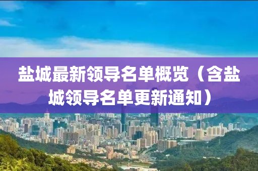 鹽城最新領(lǐng)導(dǎo)名單概覽（含鹽城領(lǐng)導(dǎo)名單更新通知）