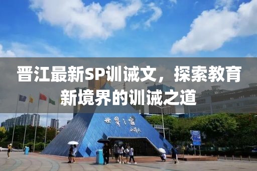 晉江最新SP訓(xùn)誡文，探索教育新境界的訓(xùn)誡之道