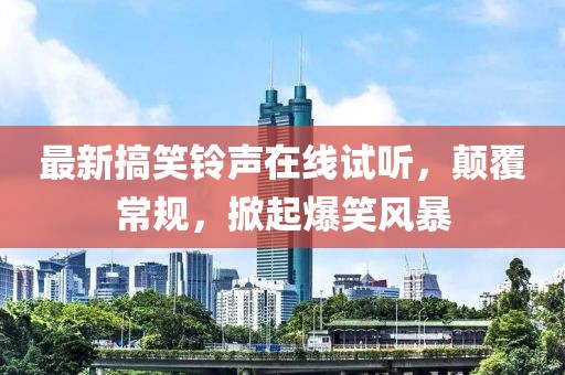 最新搞笑鈴聲在線試聽，顛覆常規(guī)，掀起爆笑風(fēng)暴
