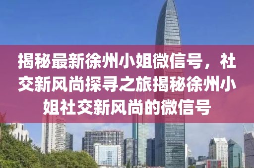 揭秘最新徐州小姐微信號，社交新風尚探尋之旅揭秘徐州小姐社交新風尚的微信號