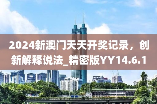 2024新澳門天天開獎記錄，創(chuàng)新解釋說法_精密版YY14.6.10