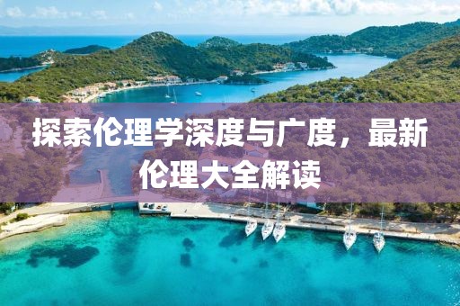 探索倫理學深度與廣度，最新倫理大全解讀