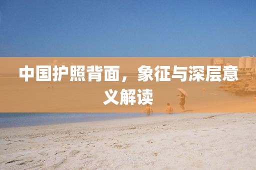 中國護(hù)照背面，象征與深層意義解讀
