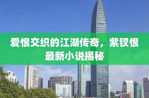 愛恨交織的江湖傳奇，紫釵恨最新小說揭秘