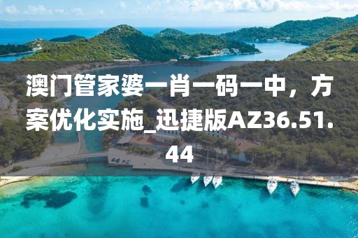 澳門管家婆一肖一碼一中，方案優(yōu)化實(shí)施_迅捷版AZ36.51.44