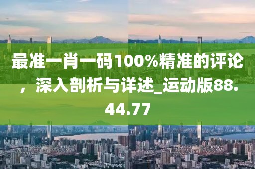 最準一肖一碼100%精準的評論，深入剖析與詳述_運動版88.44.77