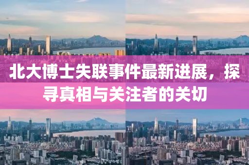 北大博士失聯(lián)事件最新進(jìn)展，探尋真相與關(guān)注者的關(guān)切