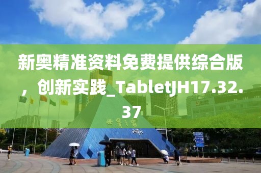 新奧精準(zhǔn)資料免費提供綜合版，創(chuàng)新實踐_TabletJH17.32.37