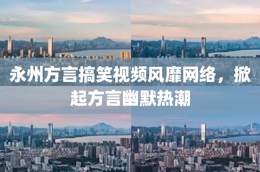 永州方言搞笑視頻風靡網(wǎng)絡(luò)，掀起方言幽默熱潮