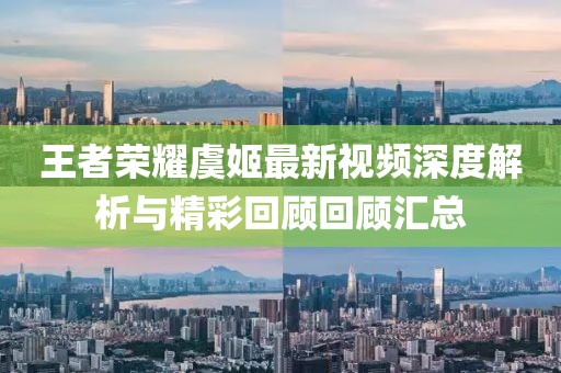 王者榮耀虞姬最新視頻深度解析與精彩回顧回顧匯總