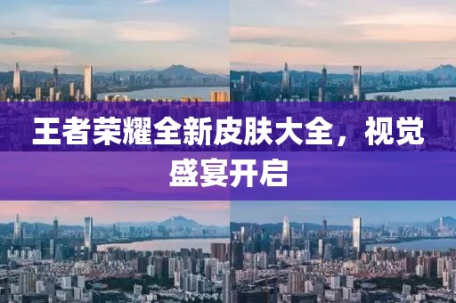 王者榮耀全新皮膚大全，視覺(jué)盛宴開啟