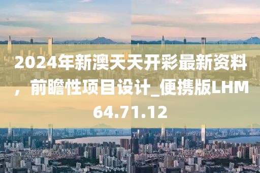 2024年新澳天天開彩最新資料，前瞻性項(xiàng)目設(shè)計(jì)_便攜版LHM64.71.12