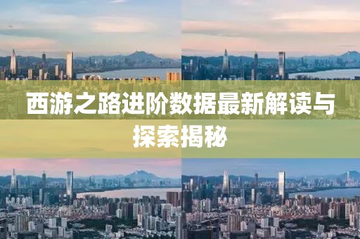 西游之路進(jìn)階數(shù)據(jù)最新解讀與探索揭秘