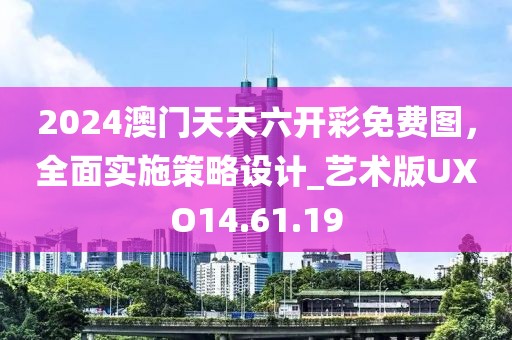 2024澳門天天六開彩免費(fèi)圖，全面實(shí)施策略設(shè)計_藝術(shù)版UXO14.61.19