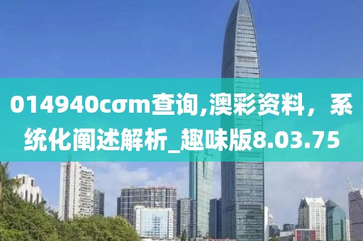 014940cσm查詢,澳彩資料，系統(tǒng)化闡述解析_趣味版8.03.75