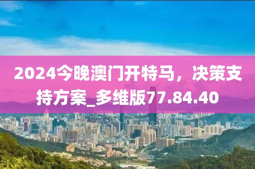 2024今晚澳門開(kāi)特馬，決策支持方案_多維版77.84.40
