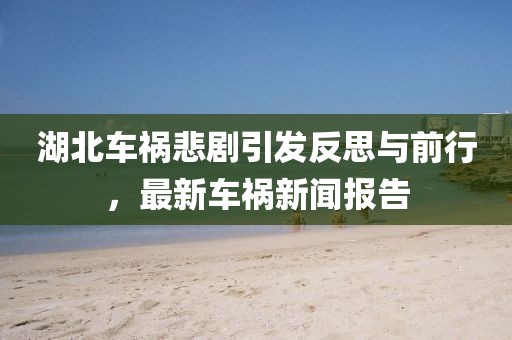 湖北車禍悲劇引發(fā)反思與前行，最新車禍新聞報(bào)告