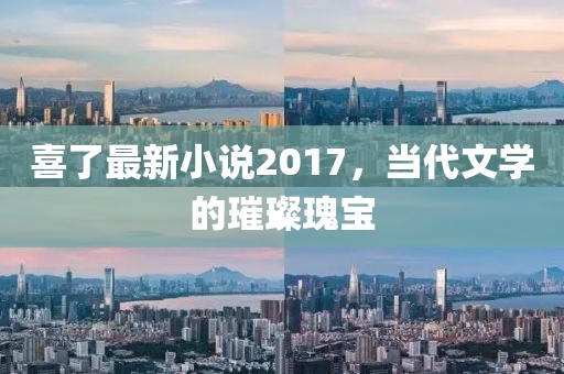 喜了最新小說(shuō)2017，當(dāng)代文學(xué)的璀璨瑰寶