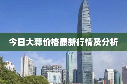 今日大蒜價格最新行情及分析