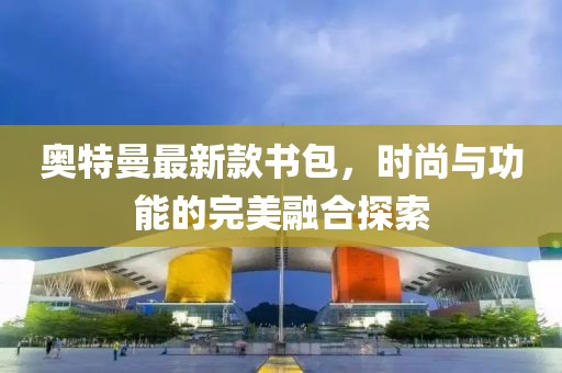奧特曼最新款書包，時(shí)尚與功能的完美融合探索
