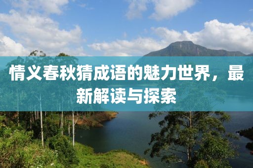 情義春秋猜成語的魅力世界，最新解讀與探索