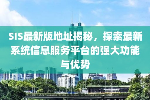 SIS最新版地址揭秘，探索最新系統(tǒng)信息服務(wù)平臺(tái)的強(qiáng)大功能與優(yōu)勢(shì)