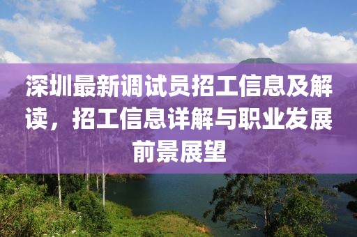 深圳最新調(diào)試員招工信息及解讀，招工信息詳解與職業(yè)發(fā)展前景展望