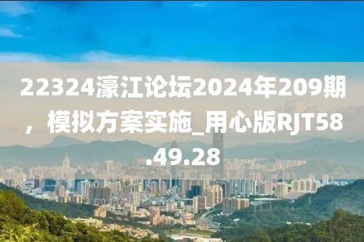 22324濠江論壇2024年209期，模擬方案實施_用心版RJT58.49.28