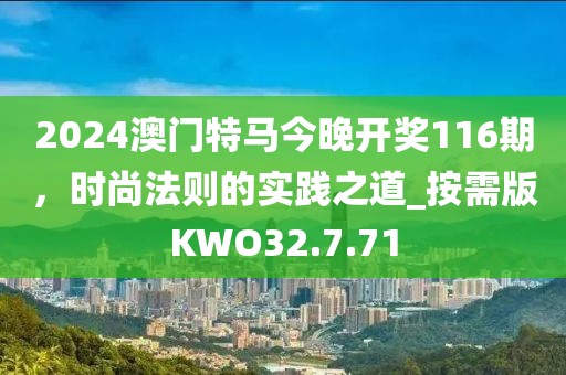 2024澳門特馬今晚開(kāi)獎(jiǎng)116期，時(shí)尚法則的實(shí)踐之道_按需版KWO32.7.71