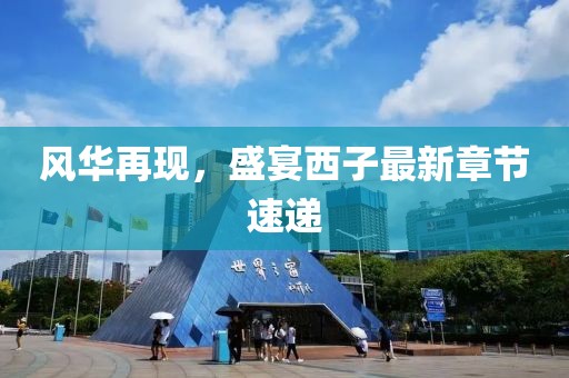 風(fēng)華再現(xiàn)，盛宴西子最新章節(jié)速遞