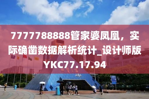7777788888管家婆鳳凰，實(shí)際確鑿數(shù)據(jù)解析統(tǒng)計(jì)_設(shè)計(jì)師版YKC77.17.94