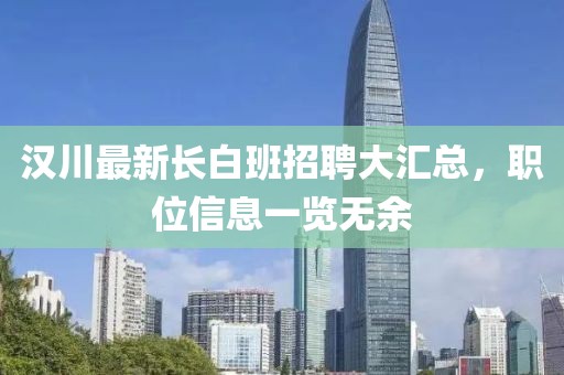 漢川最新長(zhǎng)白班招聘大匯總，職位信息一覽無(wú)余