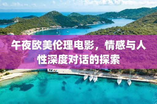午夜歐美倫理電影，情感與人性深度對(duì)話的探索