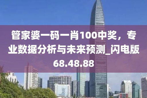 管家婆一碼一肖100中獎，專業(yè)數(shù)據(jù)分析與未來預(yù)測_閃電版68.48.88