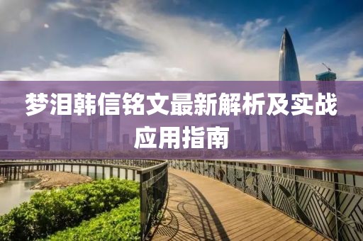 夢(mèng)淚韓信銘文最新解析及實(shí)戰(zhàn)應(yīng)用指南